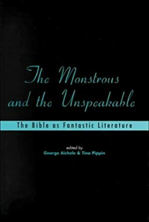 The Monstrous and the Unspeakable: The Bible as Fantastic Literature by George Aichele, Tina Pippin