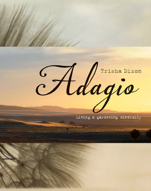 Adagio: Living and Gardening Mindfully by Trisha Dixon