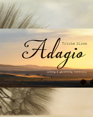 Adagio: Living and Gardening Mindfully by Trisha Dixon