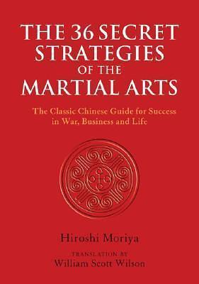 The 36 Secret Strategies of the Martial Arts: The Classic Chinese Guide for Success in War, Business and Life by Hiroshi Moriya, Hiroshi Moriya, Hiroshi Moriya