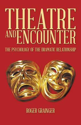 Theatre and Encounter: The Psychology of the Dramatic Relationship by Roger Grainger