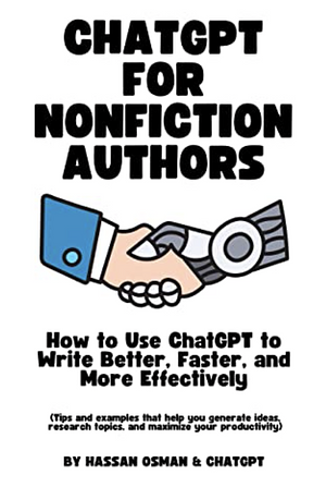 ChatGPT for Nonfiction Authors: How to Use ChatGPT to Write Better, Faster, and More Effectively (Tips and examples that help you generate ideas, research topics, and maximize your productivity) by Hassan Osman