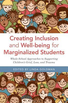 Creating Inclusion and Well-Being for Marginalized Students: Whole-School Approaches to Supporting Children's Grief, Loss, and Trauma by 