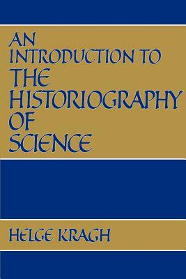 An Introduction to the Historiography of Science by Helge S. Kragh