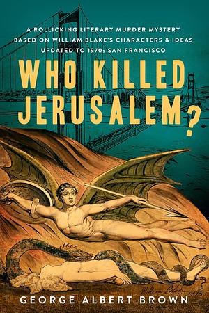 Who Killed Jerusalem?: A Rollicking Literary Murder Mystery Based On William Blake's Characters & Ideas Updated To 1970s San Francisco by George Albert Brown, George Albert Brown