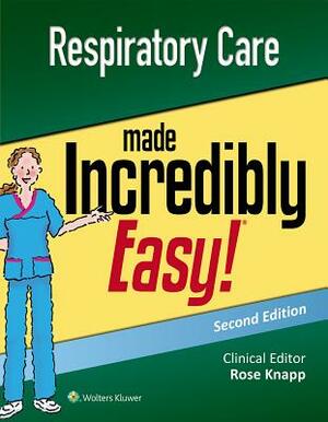 Respiratory Care Made Incredibly Easy by Rose Knapp