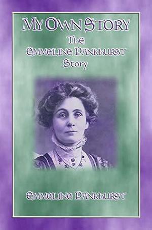 MY OWN STORY - The Emmeline Pankhurst Story by Emmeline Pankhurst, Emmeline Pankhurst