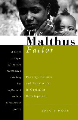 The Malthus Factor: Poverty, Politics and Population in Capitalist Development by Eric B. Ross