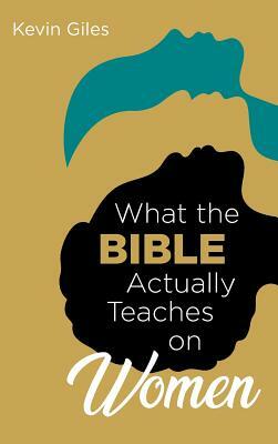 What the Bible Actually Teaches on Women by Kevin Giles