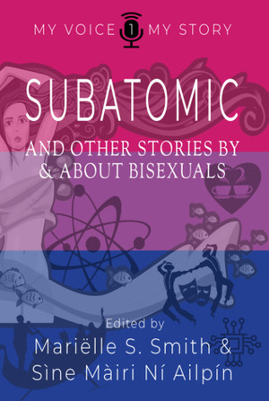 Subatomic; and other stories by and about bisexuals (My Voice My Story, #1) by Mariëlle S. Smith, Sìne Màiri Ní Ailpín
