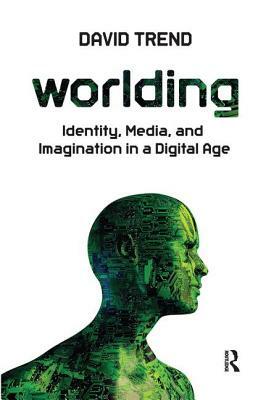 Worlding: Identity, Media, and Imagination in a Digital Age by David Trend