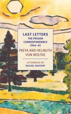 Last Letters: The Prison Correspondence Between Helmuth James and Freya Von Moltke, 1944-45 by Johannes von Moltke, Freya von Moltke, Helmuth Caspar von Moltke
