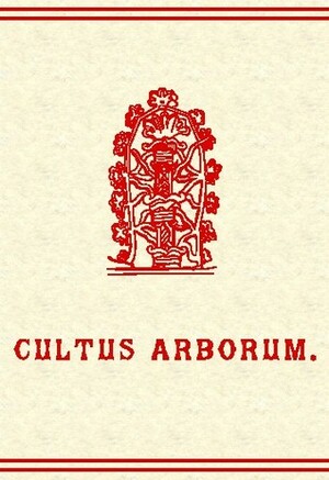 Cultus Arborum: A Descriptive Account of Phallic Tree Worship with Illustrative Legends, Superstitions and Usages by Hargrave Jennings