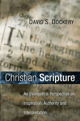 Christian Scripture: An Evangelical Perspective on Inspiration, Authority, and Interpretation by David S. Dockery
