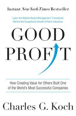 Good Profit: How Creating Value for Others Built One of the World's Most Successful Companies by Charles G. Koch