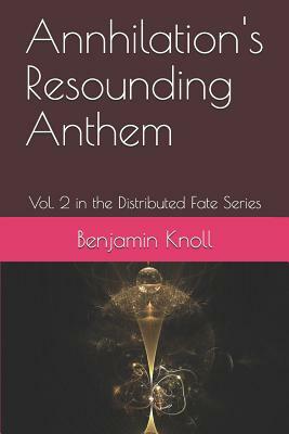 Annhilation's Resounding Anthem: Vol. 2 in the Distributed Fate Series by Benjamin Knoll