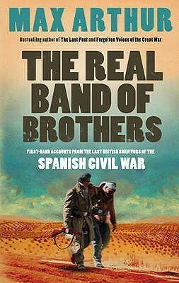 The Real Band Of Brothers: First Hand Accounts From The Last British Survivors Of The Spanish Civil War by Max Arthur