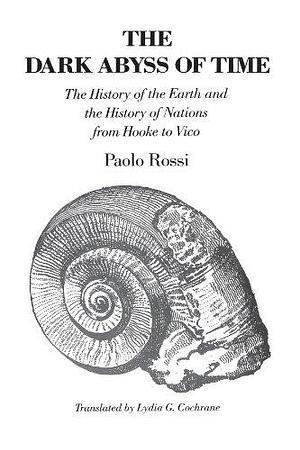The Dark Abyss of Time: The History of the Earth and the History of Nations from Hooke to Vico by Paolo Rossi