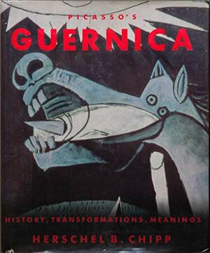 Picasso's Guernica: History, Transformations, Meanings by Herschel B. Chipp