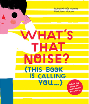 What's That Noise? by Madalena Matoso, Isabel Minhós Martins