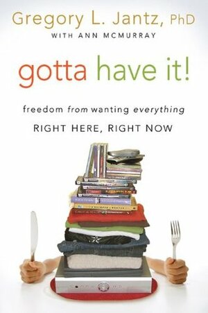 Gotta Have It!: Freedom from Wanting Everything Right Here, Right Now by Gregory L. Jantz