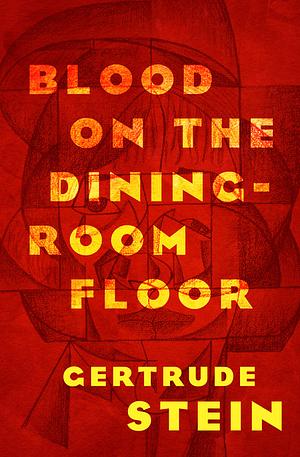 Blood on the Dining-Room Floor: A Murder Mystery by Gertrude Stein