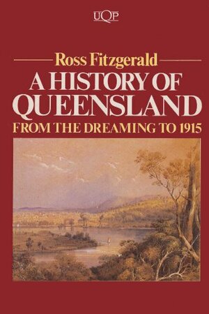 From The Dreaming To 1915: A History Of Queensland by Ross Fitzgerald