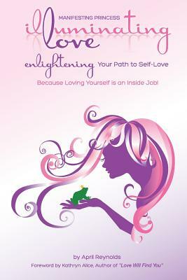 Manifesting Princess - Illuminating Love: Enlightening Your Path to Self-Love by April Reynolds
