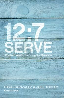 12/7 Serve: Global Youth Serving in Mission by David Gonzalez