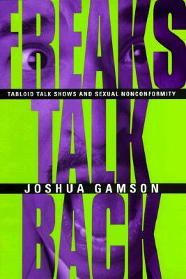 Freaks Talk Back: Tabloid Talk Shows and Sexual Nonconformity by Joshua Gamson