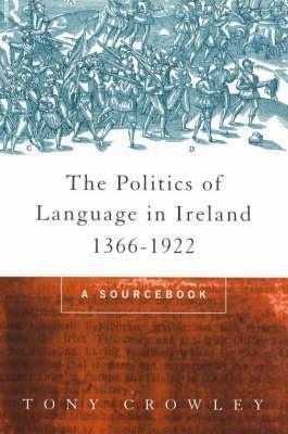 The Politics of Language in Ireland 1366-1922: A Sourcebook by Tony Crowley