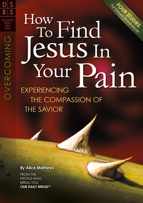 How to Find Jesus in Your Pain: Experiencing the Compassion of the Savior by Alice Mathews