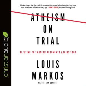 Atheism on Trial: Refuting the Modern Arguments Against God by Louis A. Markos