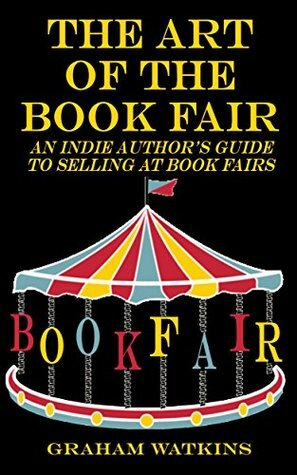 The Art of The Book Fair: An Indie Author's Guide to Selling at Book Fairs. by Graham Watkins