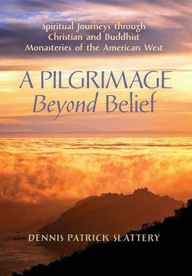 A Pilgrimage Beyond Belief: Spiritual Journeys through Christian and Buddhist Monasteries of the American West by Dennis Patrick Slattery
