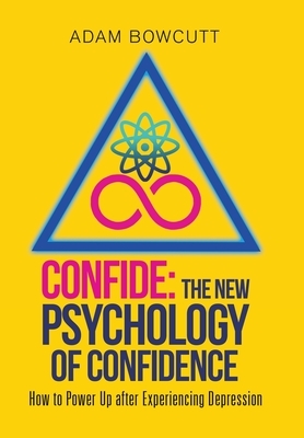 Confide: the New Psychology of Confidence: How to Power up After Experiencing Depression by Adam Bowcutt