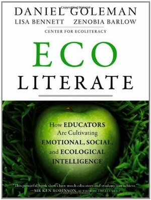 Ecoliterate: How Educators Are Cultivating Emotional, Social, and Ecological Intelligence by Zenobia Barlow, Daniel Goleman, Lisa Bennett