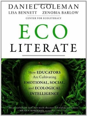 Ecoliterate: How Educators Are Cultivating Emotional, Social, and Ecological Intelligence by Daniel Goleman, Lisa Bennett, Zenobia Barlow