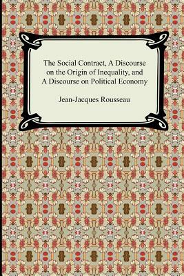 The Social Contract, A Discourse on the Origin of Inequality, and A Discourse on Political Economy by Jean-Jacques Rousseau