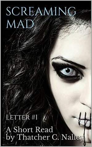 Screaming Mad: Letter #1 (Letters From The Looney Bin) by Thatcher C. Nalley