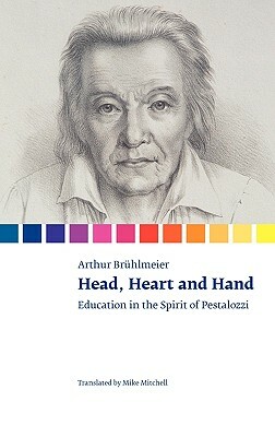 Head, Heart and Hand. Education in the Spirit of Pestalozzi by Arthur Bruhlmeier