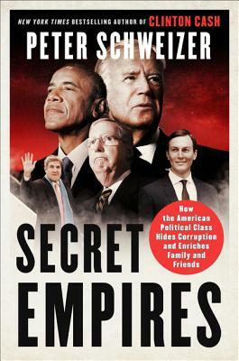 Secret Empires: How the American Political Class Hides Corruption and Enriches Family and Friends by Peter Schweizer