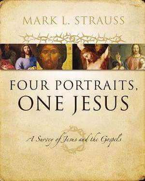 Four Portraits, One Jesus: A Survey of Jesus and the Gospels by Mark L. Strauss