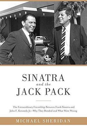 Sinatra and the Jack Pack: The Extraordinary Friendship between Frank Sinatra and John F. Kennedy-Why They Bonded and What Went Wrong by Michael Sheridan, Michael Sheridan, David Harvey