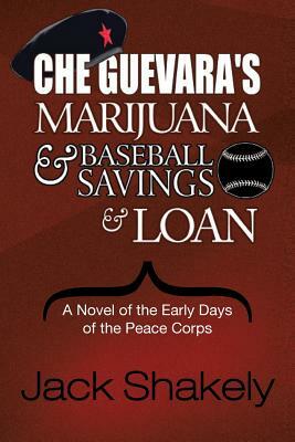 Che Guevara's Marijuana & Baseball Savings & Loan: A Novel of the Early Days of the Peace Corps by Jack Shakely