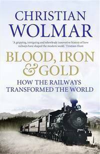 Blood, Iron, And Gold by Christian Wolmar