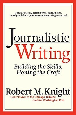 Journalistic Writing: Building the Skills, Honing the Craft by Robert Knight