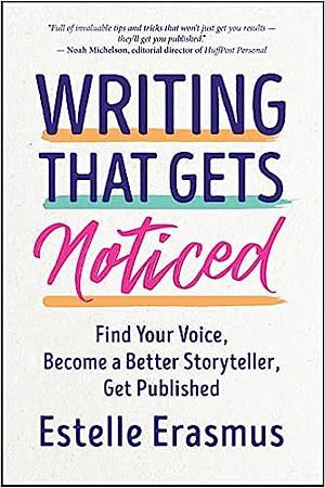Writing That Gets Noticed: Find Your Voice, Become a Better Storyteller, Get Published by Estelle Erasmus
