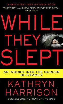 While They Slept: An Inquiry Into the Murder of a Family by Kathryn Harrison