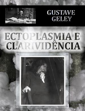 Ectoplasmia e Clarividência  by Gustave Geley